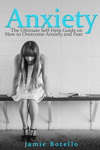 Anxiety: The Ultimate Self-Help Guide on How to Overcome Anxiety and Fear