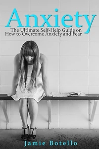 Anxiety: The Ultimate Self-Help Guide on How to Overcome Anxiety and Fear