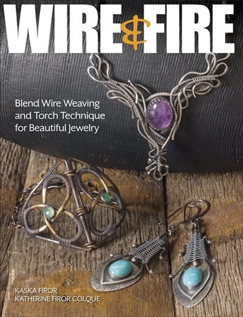 Wire & Fire: Blend Wire Weaving And Torch Techniques For Beautiful Jewelry