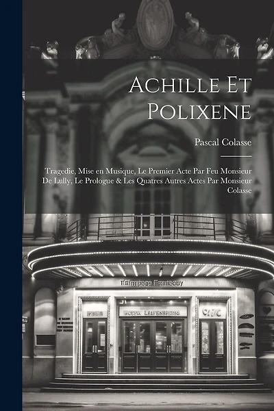 Achille et Polixene; tragedie, mise en musique, le premier acte par feu Monsieur de Lully