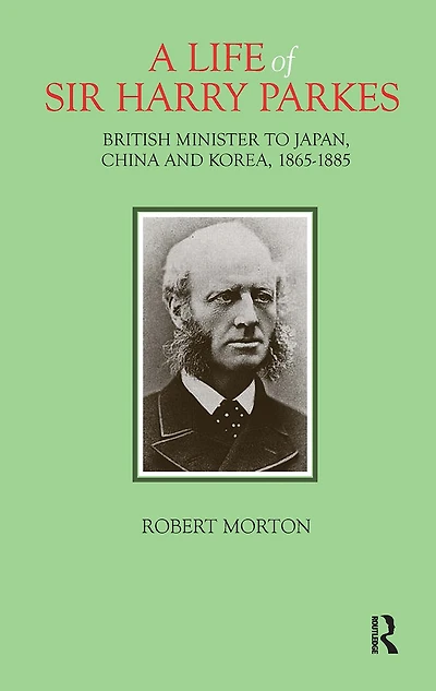 A Life of Sir Harry Parkes: British Minister to Japan, China and Korea, 1865-1885