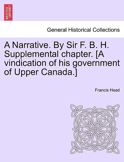 A Narrative. By Sir F. B. H. Supplemental Chapter. [a Vindication Of His Government Of Upper Canada.]