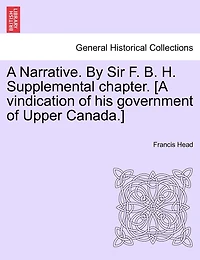 A Narrative. By Sir F. B. H. Supplemental Chapter. [a Vindication Of His Government Of Upper Canada.]