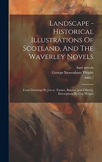 Landscape - Historical Illustrations Of Scotland, And The Waverley Novels: From Drawings By J.m.w. Turner, Balmer [and Others]. Descriptions By G.n. Wright