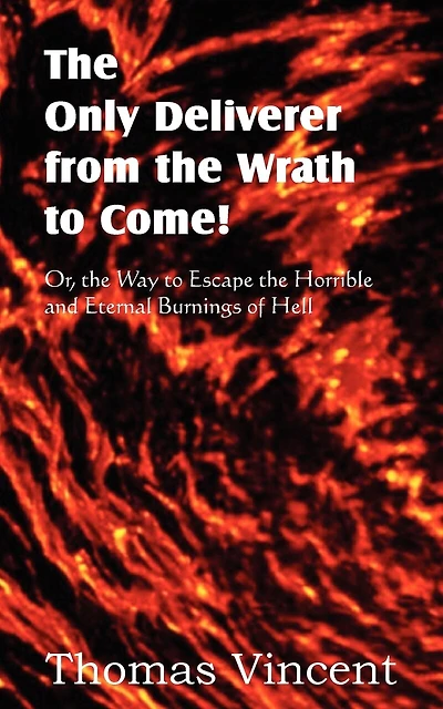 The Only Deliverer From The Wrath To Come! Or, The Way To Escape The Horrible And Eternal Burnings Of Hell