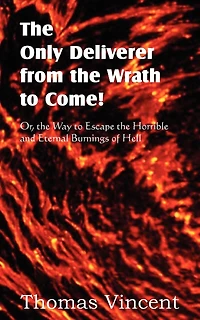 The Only Deliverer From The Wrath To Come! Or, The Way To Escape The Horrible And Eternal Burnings Of Hell