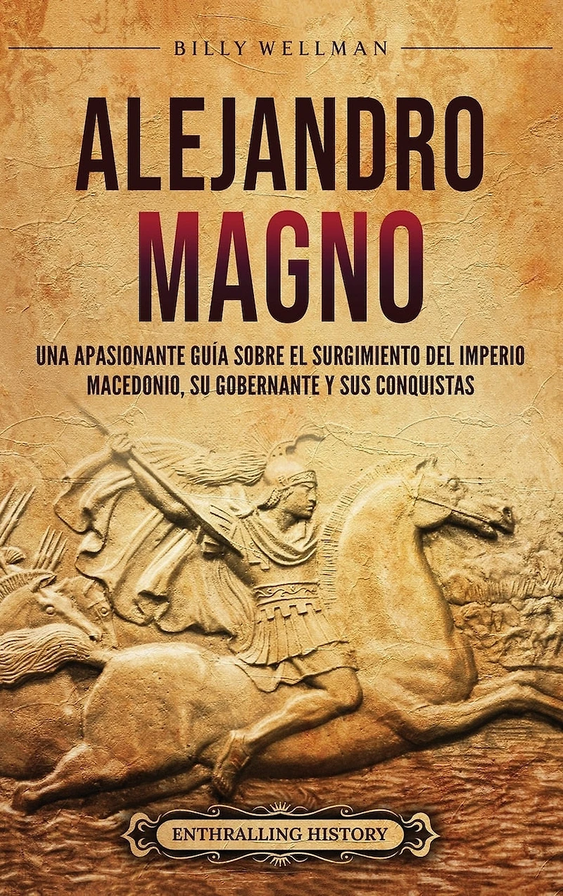 Alejandro Magno: Una apasionante guía sobre el surgimiento del Imperio macedonio, su gobernante y sus conquistas