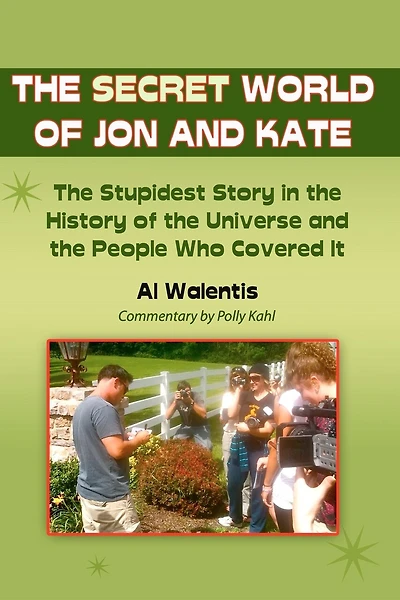The Secret World of Jon and Kate: The Stupidest Story in the History of the Universe and the People Who Covered It
