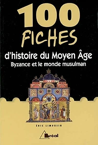 100 fiches d'histoire du Moyen Age: Byzance et le monde musulman