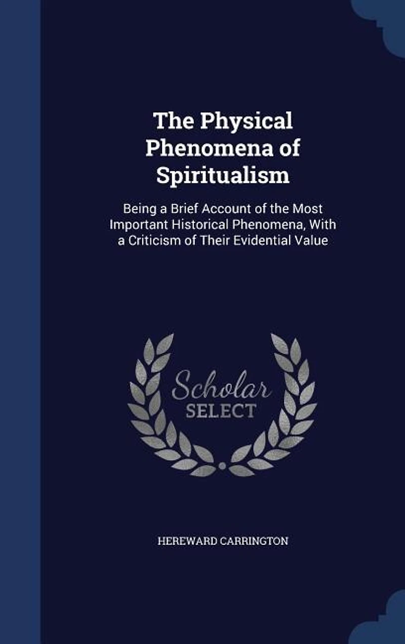 the Physical Phenomena of Spiritualism: Being a Brief Account Most Important Historical Phenomena, With Criticism Their Evident