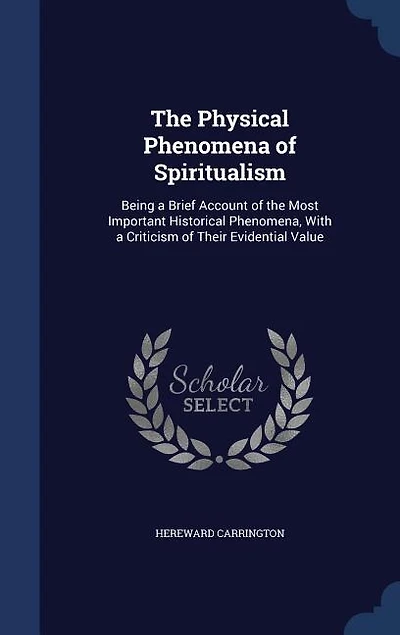 the Physical Phenomena of Spiritualism: Being a Brief Account Most Important Historical Phenomena, With Criticism Their Evident