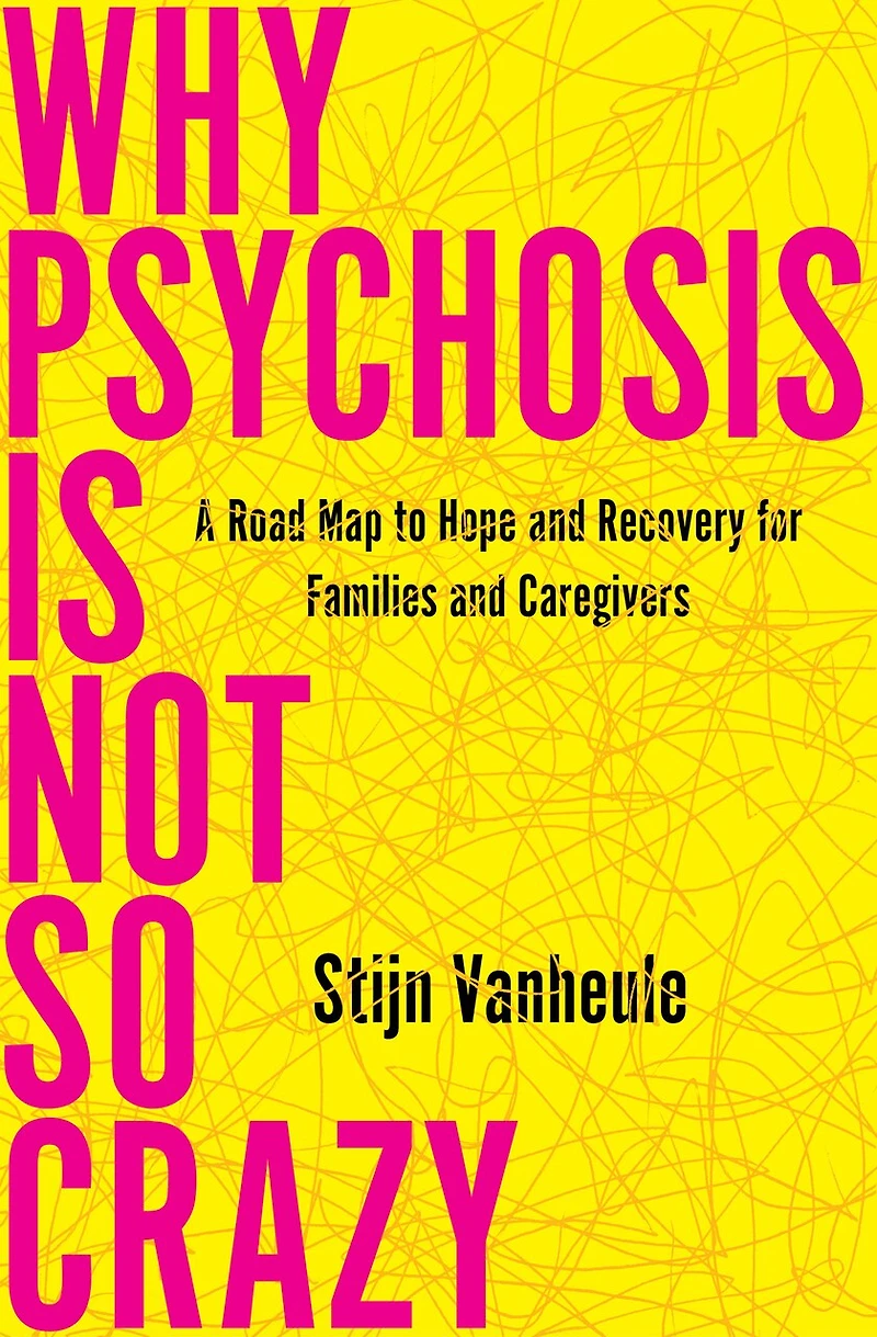 Why Psychosis Is Not So Crazy: A Road Map to Hope and Recovery for Families Caregivers