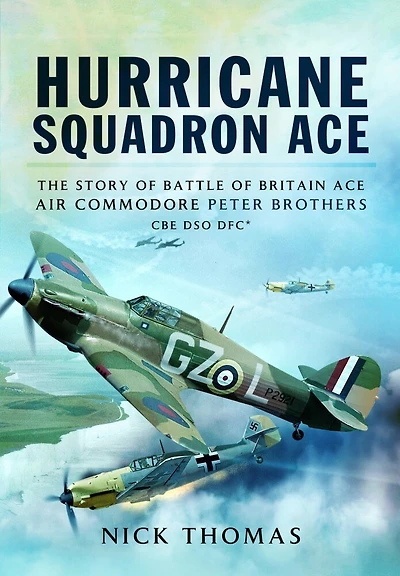 Hurricane Squadron Ace: The Story of Battle of Britain Ace, Air Commodore Peter Brothers CBE DSO DFC and Bar
