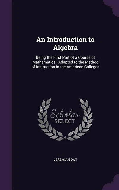 An Introduction to Algebra: Being the First Part of a Course of Mathematics : Adapted to the Method of Instruction in the Ameri