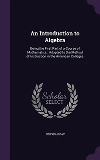 An Introduction to Algebra: Being the First Part of a Course of Mathematics : Adapted to the Method of Instruction in the Ameri