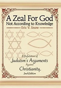 A Zeal For God Not According to Knowledge: Refutation of Judaism's Arguments Against Christianity, 2nd Edition
