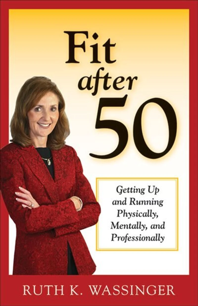 Fit After 50: Getting Up And Running Physically, Mentally, Professionally
