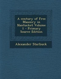 A century of Free Masonry in Nantucket Volume 1 - Primary Source Edition