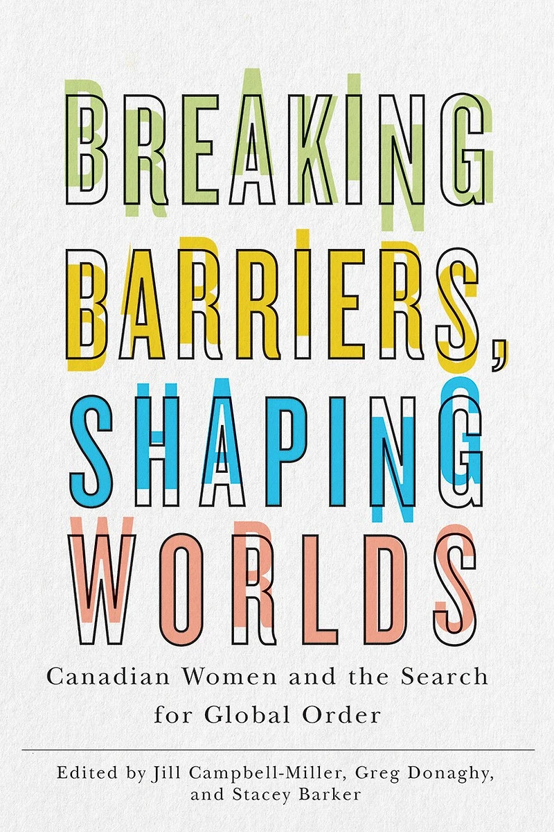 Breaking Barriers, Shaping Worlds: Canadian Women And The Search For Global Order