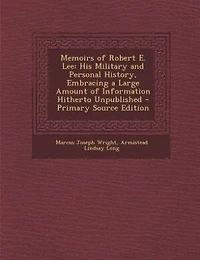 Memoirs of Robert E. Lee: His Military and Personal History, Embracing a Large Amount of Information Hitherto Unpublished - P