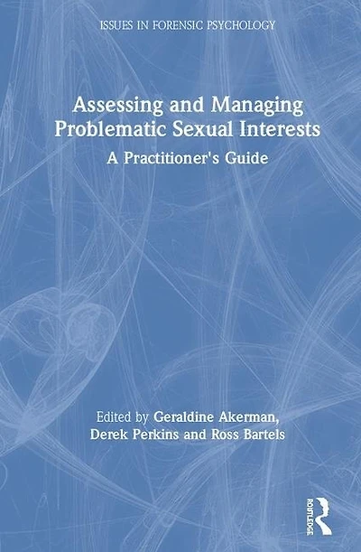 Assessing And Managing Problematic Sexual Interests: A Practitioner's Guide