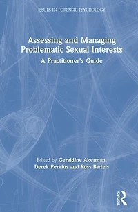 Assessing And Managing Problematic Sexual Interests: A Practitioner's Guide