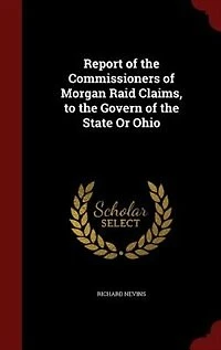 Report of the Commissioners Morgan Raid Claims, to Govern State Or Ohio