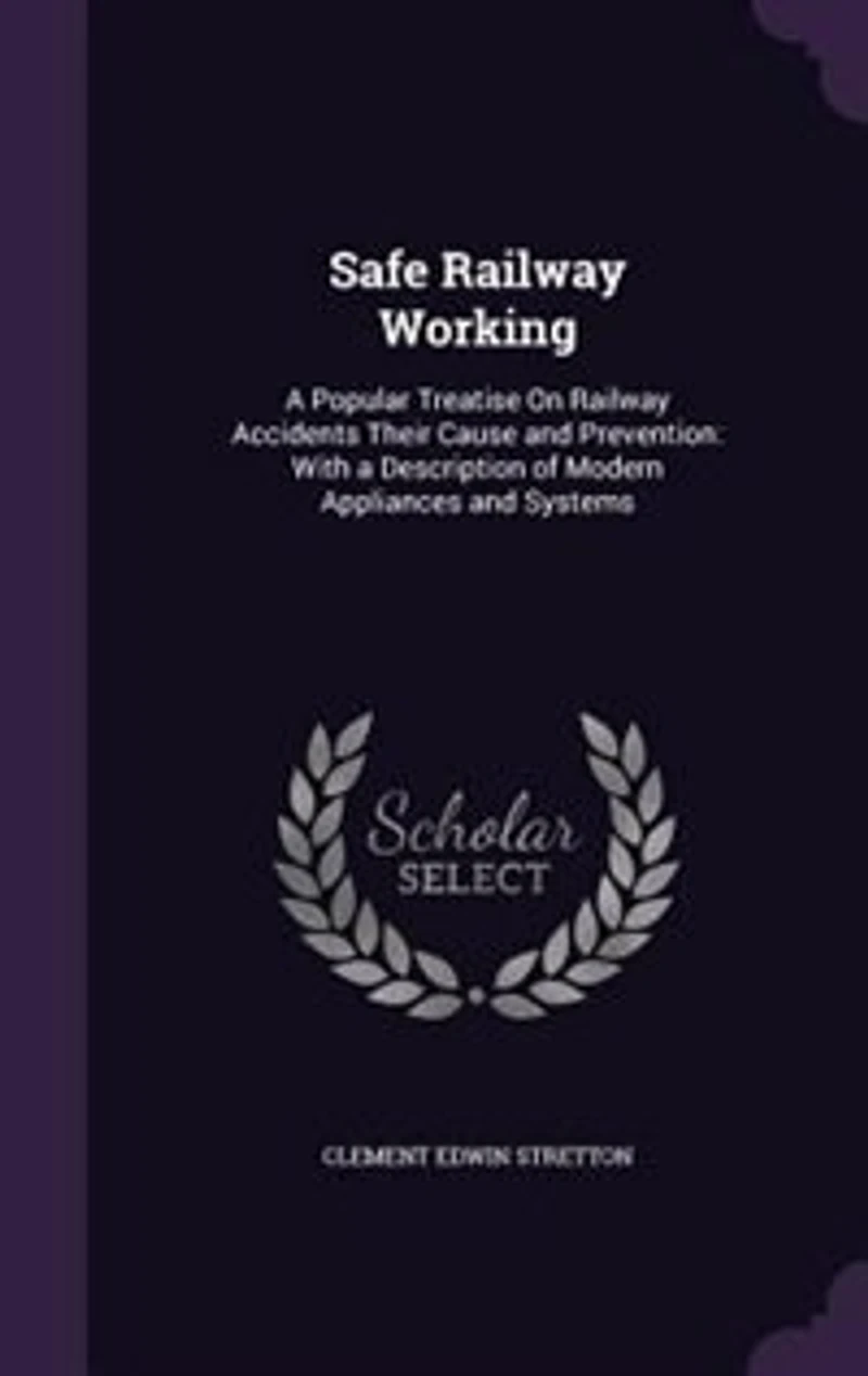 Safe Railway Working: Popular Treatise on Accidents Their Cause and Prevention; With a Description of Modern Appl