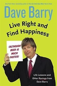 Live Right and Find Happiness (Although Beer is Much Faster): Life Lessons Other Ravings from Dave Barry