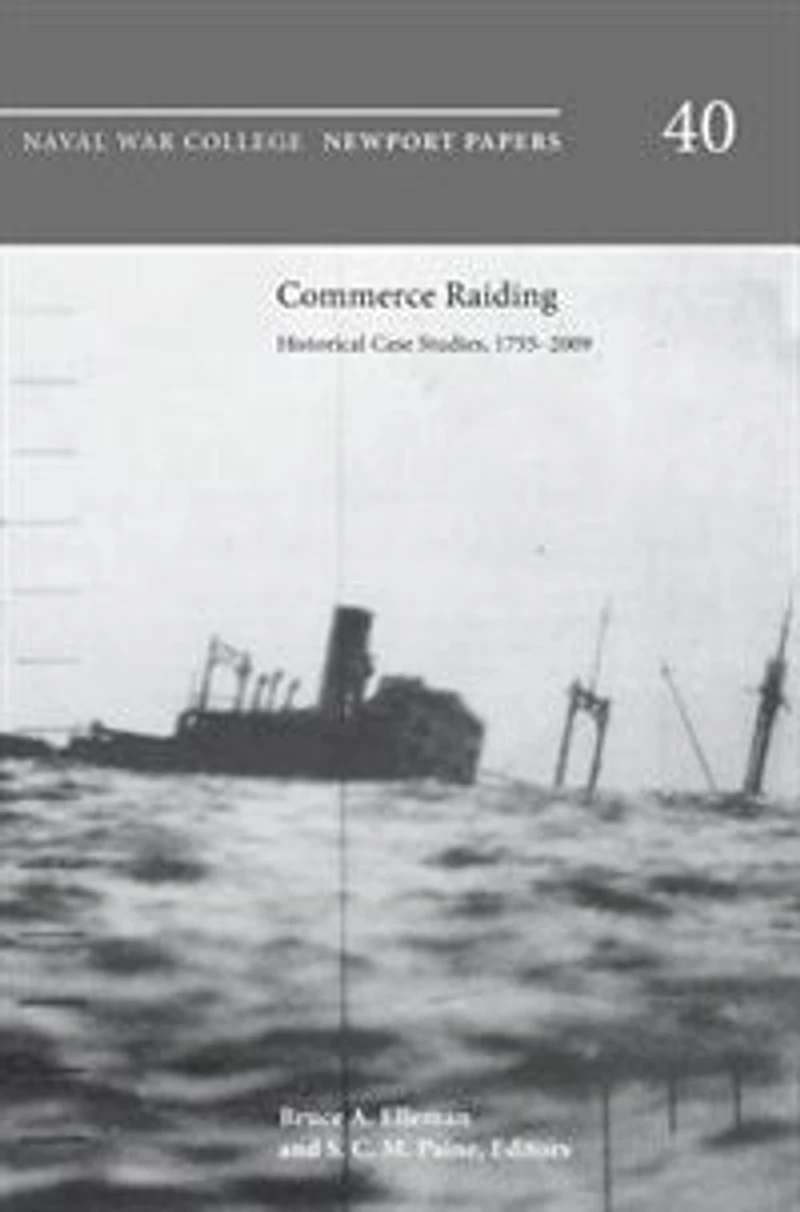 Commerce Raiding: Historical Case Studies, 1755-2009 (Newport Papers series, number 40)