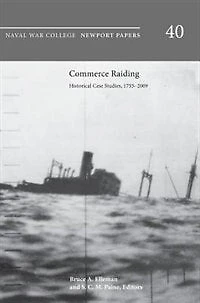 Commerce Raiding: Historical Case Studies, 1755-2009 (Newport Papers series, number 40)