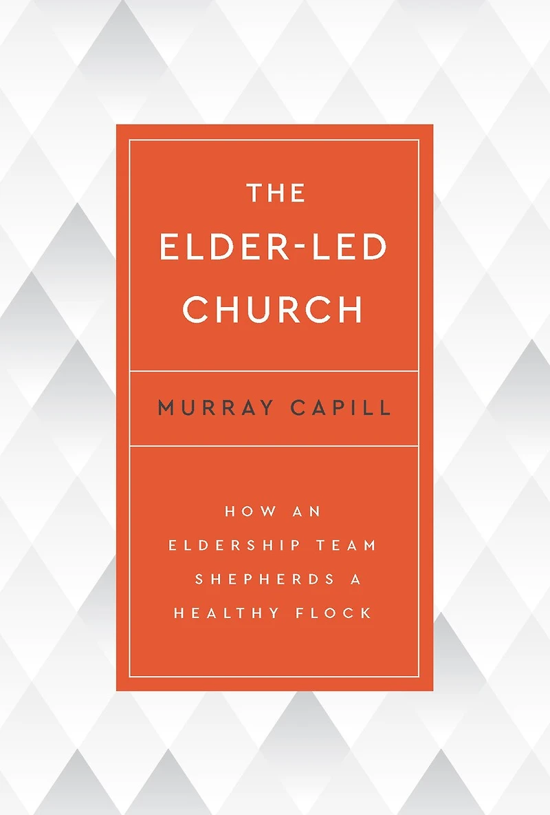 The Elder-Led Church: How an Eldership Team Shepherds a Healthy Flock