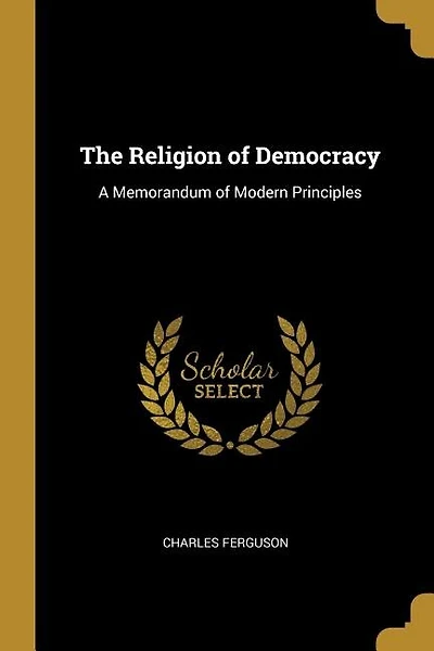 The Religion of Democracy: A Memorandum of Modern Principles