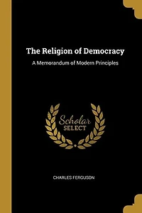 The Religion of Democracy: A Memorandum of Modern Principles