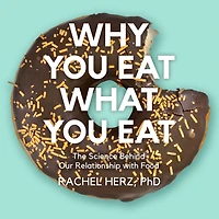Why You Eat What Eat: The Science Behind Our Relationship with Food