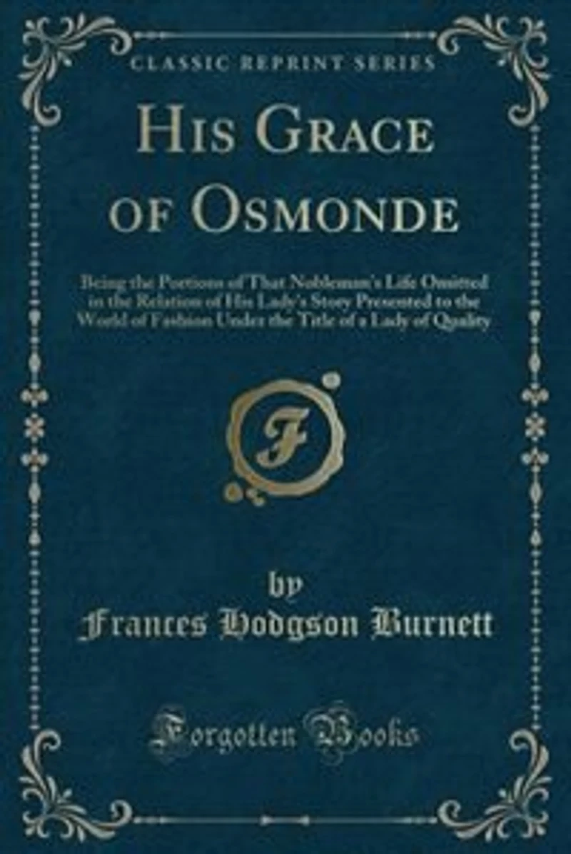 His Grace of Osmonde: Being the Portions That Nobleman's Life Omitted Relation Lady's Story Presented to