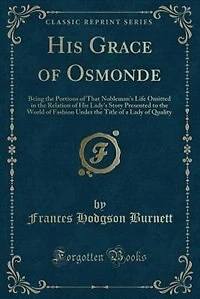 His Grace of Osmonde: Being the Portions That Nobleman's Life Omitted Relation Lady's Story Presented to