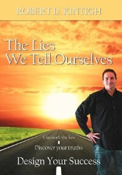 The Lies We Tell Ourselves: Eliminate Lies, Discover Your Truths, Design Success