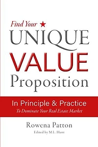 Find Your Unique Value Proposition, In Principle and Practice: To Dominate Your Real Estate Market