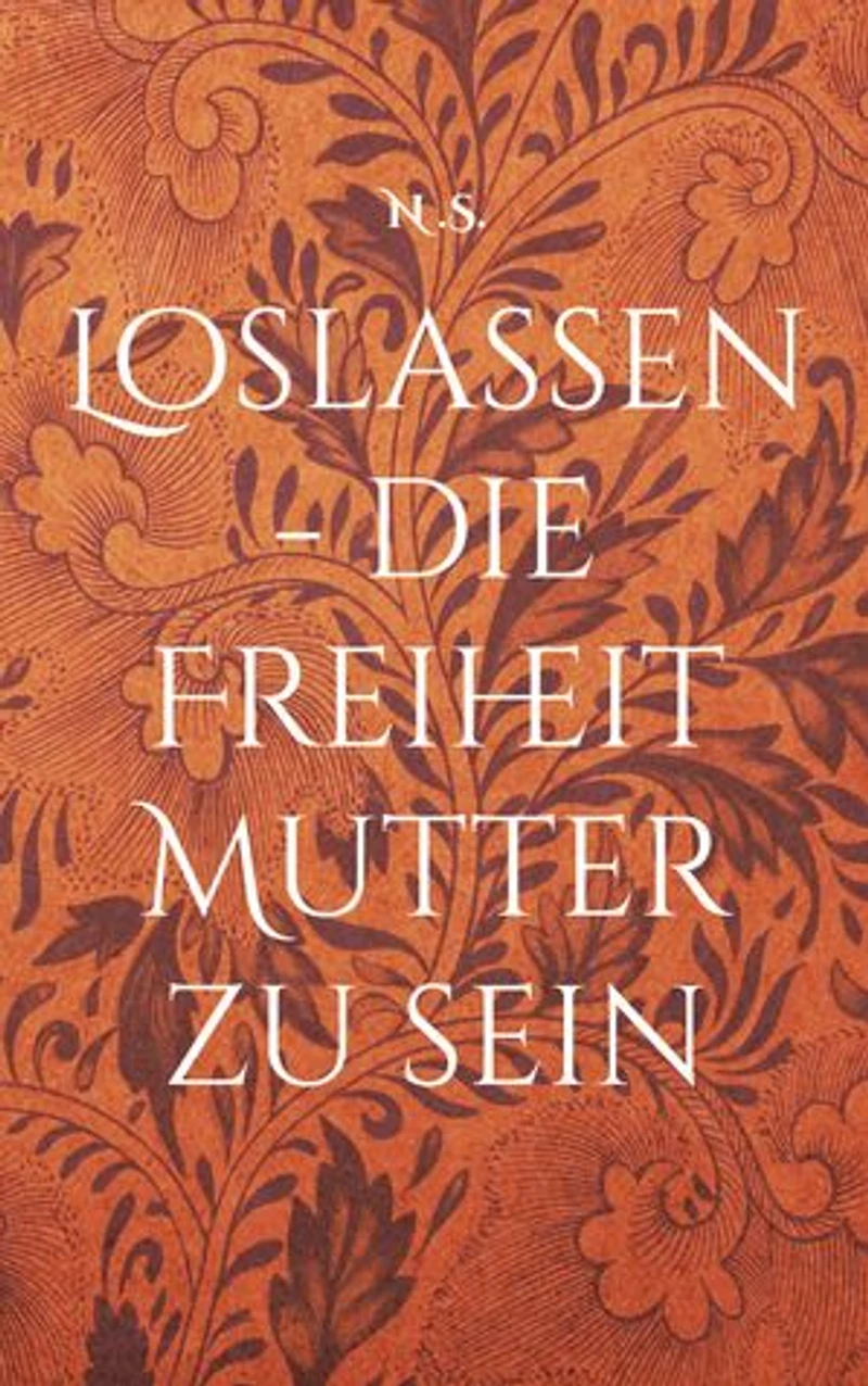 Loslassen - die Freiheit Mutter zu sein: Ein biografischer Roman über Reisen, Mutterschaft und Selbstfindung