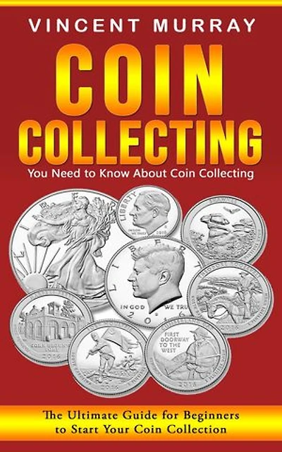 Coin Collecting: You Need to Know About Coin Collecting (The Ultimate Guide for Beginners to Start Your Coin Collection)