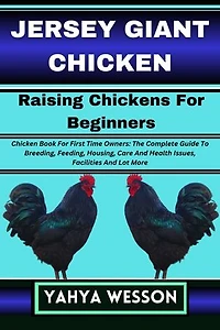 JERSEY GIANT CHICKEN Raising Chickens For Beginners: Chicken Book For First Time Owners: The Complete Guide To Breeding, Feeding, Housing, Care And Health Issues, Facilities And Lot More