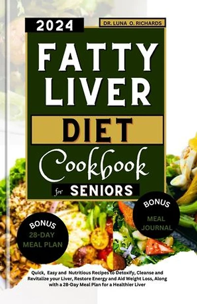Fatty Liver Diet Cookbook for Seniors: Quick, Easy and Nutritious Recipes to Detoxify, Cleanse and Revitalize your Liver, Restore Energy and Aid Weight Loss, Along with a 28-Day Meal Plan for a Healthier Liver