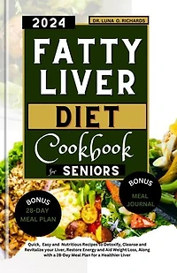 Fatty Liver Diet Cookbook for Seniors: Quick, Easy and Nutritious Recipes to Detoxify, Cleanse and Revitalize your Liver, Restore Energy and Aid Weight Loss, Along with a 28-Day Meal Plan for a Healthier Liver