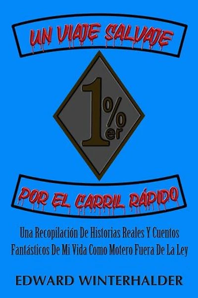 Un Viaje Salvaje Por El Carril Rápido: Una Recopilación De Historias Reales Y Cuentos Fantásticos De Mi Vida Como Motero Fuera De La Ley