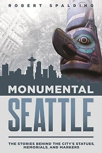 Monumental Seattle: the Stories Behind City's Statues, Memorials, and Markers
