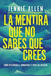 La mentira que no sabes crees: Cómo descubrirla, combatirla y vivir en libertad