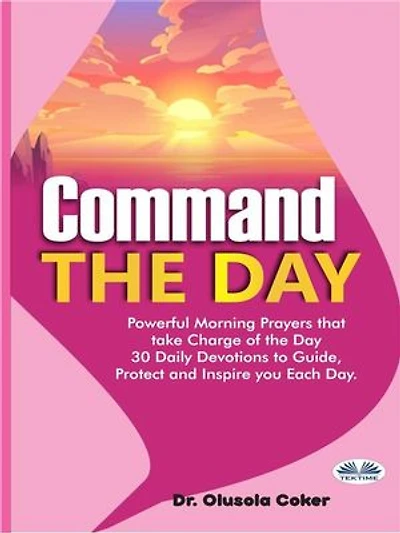 Command The Day: Powerful Morning Prayers That Take Charge Of 30 Daily Devotions To Guide, Protect And Inspi