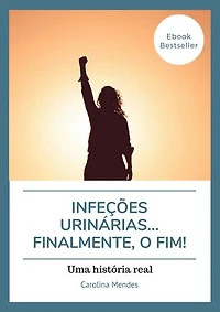 Infeções urinárias...finalmente, o fim!: Uma história real