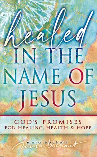 Healed the Name of Jesus: God’s Promises for Healing, Health & Hope